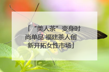 “美人茶”变身时尚单品 福建茶人创新开拓女性市场